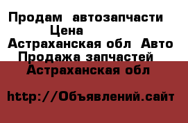 Продам  автозапчасти › Цена ­ 1 600 - Астраханская обл. Авто » Продажа запчастей   . Астраханская обл.